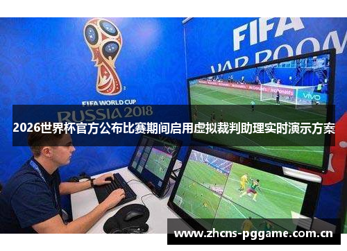 2026世界杯官方公布比赛期间启用虚拟裁判助理实时演示方案 2026世界杯官方公布比赛期间启用虚拟裁判助理实时演示方案