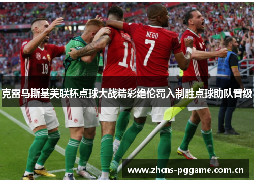 克雷马斯基美联杯点球大战精彩绝伦罚入制胜点球助队晋级 克雷马斯基美联杯点球大战精彩绝伦罚入制胜点球助队晋级